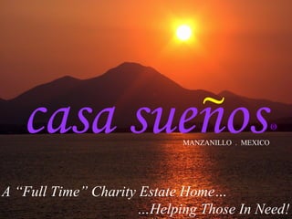 casa suenos
A “Full Time” Charity Estate Home…
…Helping Those In Need!
~
MANZANILLO . MEXICO
RO
 