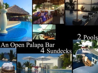 4 Sundecks
2 Pools
An Open Palapa Bar
 
