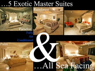 …5 Exotic Master Suites
Paradise
Rainforest
Palm
WaterfallFully
Air
Conditioned
&…All Sea Facing
Dolphin
 