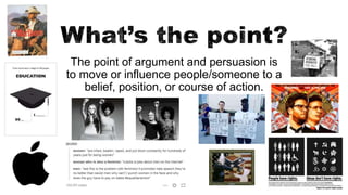 The point of argument and persuasion is
to move or influence people/someone to a
belief, position, or course of action.
 