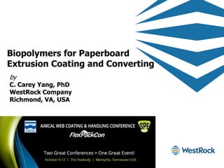 Biopolymers for Paperboard
Extrusion Coating and Converting
by
C. Carey Yang, PhD
WestRock Company
Richmond, VA, USA
 