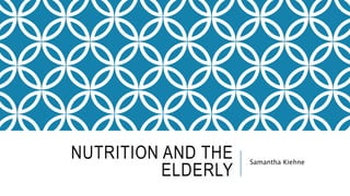 NUTRITION AND THE
ELDERLY
Samantha Kiehne
 