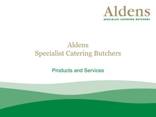 Aldens
Specialist Catering Butchers
Products and Services
 