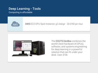 Deep Learning - Tools
Computing is affordable
AWS EC2 GPU Spot Instance: g2.2xlarge - $0.0782 per Hour
The DIGITS DevBox c...