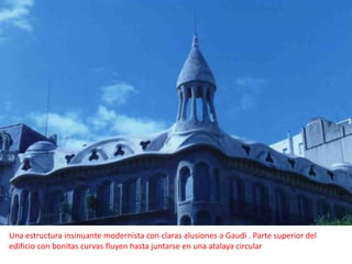 Una estructura insinuante modernista con claras alusiones a Gaudi . Parte superior del edificio con bonitas curvas fluyen hasta juntarse en una atalaya circular