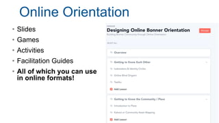 Online Orientation
• Slides
• Games
• Activities
• Facilitation Guides
• All of which you can use
in online formats!
 