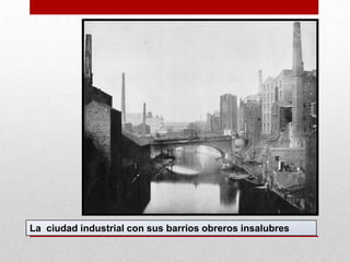 La ciudad industrial con sus barrios obreros insalubres
 