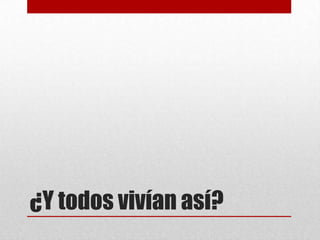 ¿Y todos vivían así?
 
