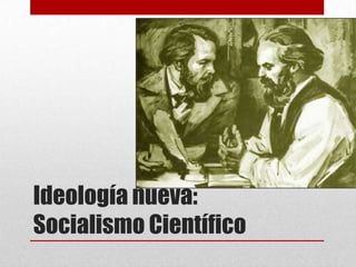 Ideología nueva:
Socialismo Científico
 