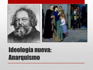 Ideología nueva:
Anarquismo
 