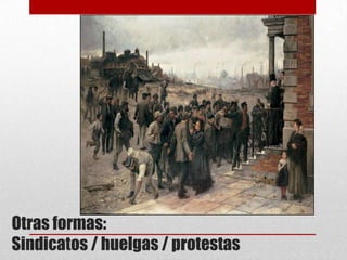 Otras formas:
Sindicatos / huelgas / protestas
 
