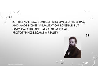 “
”
IN 1895 WILHELM RONTGEN DISCOVERED THE X-RAY,
AND MADE BONES VISUALIZATION POSSIBLE, BUT
ONLY TWO DECADES AGO, BIOMEDICAL
PROTOTYPING BECAME A REALITY
7/9/2016Guy J. Ofek - Mcor Technologies 1
 