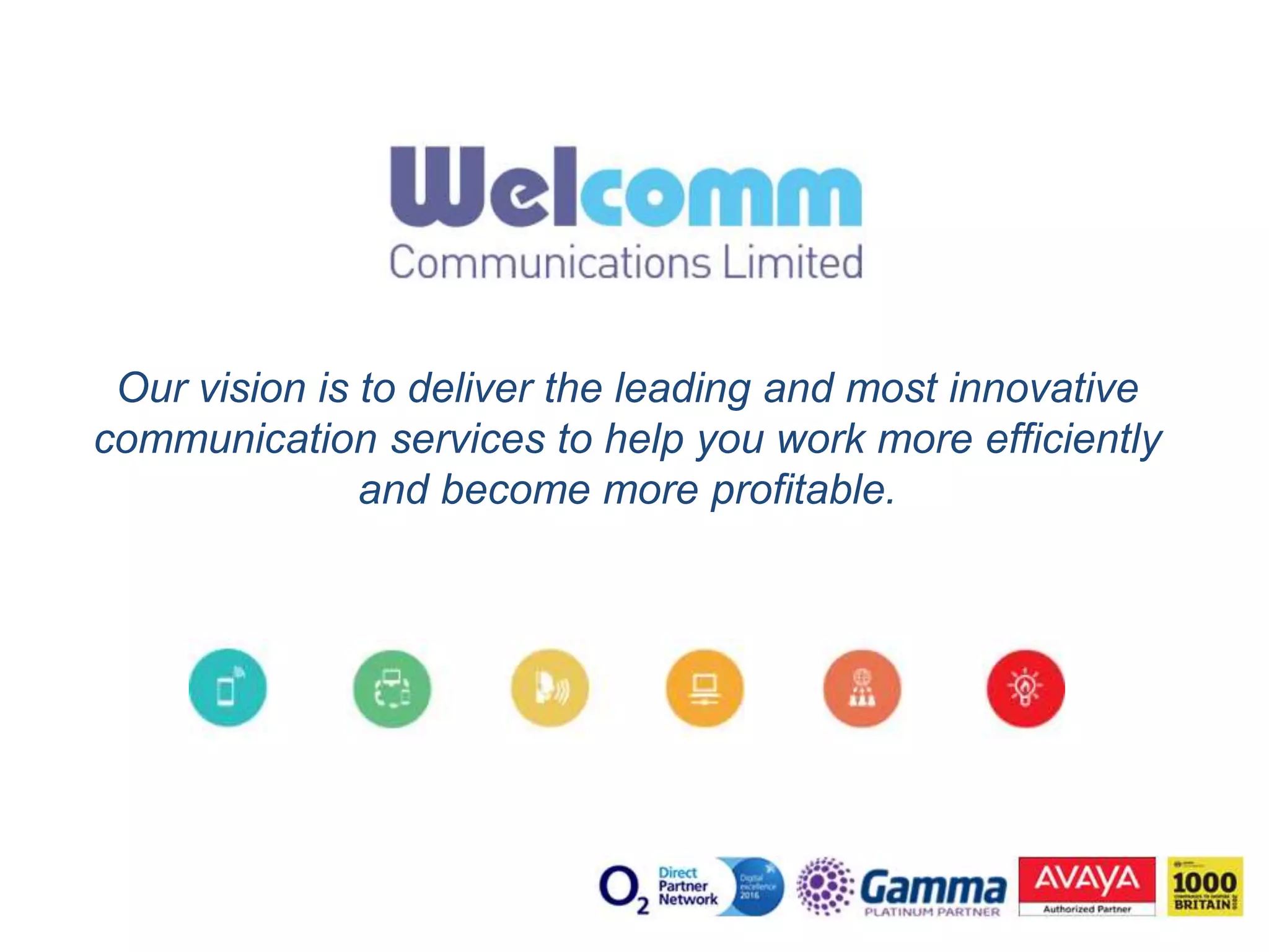 Our vision is to deliver the leading and most innovative
communication services to help you work more efficiently
and become more profitable.
 