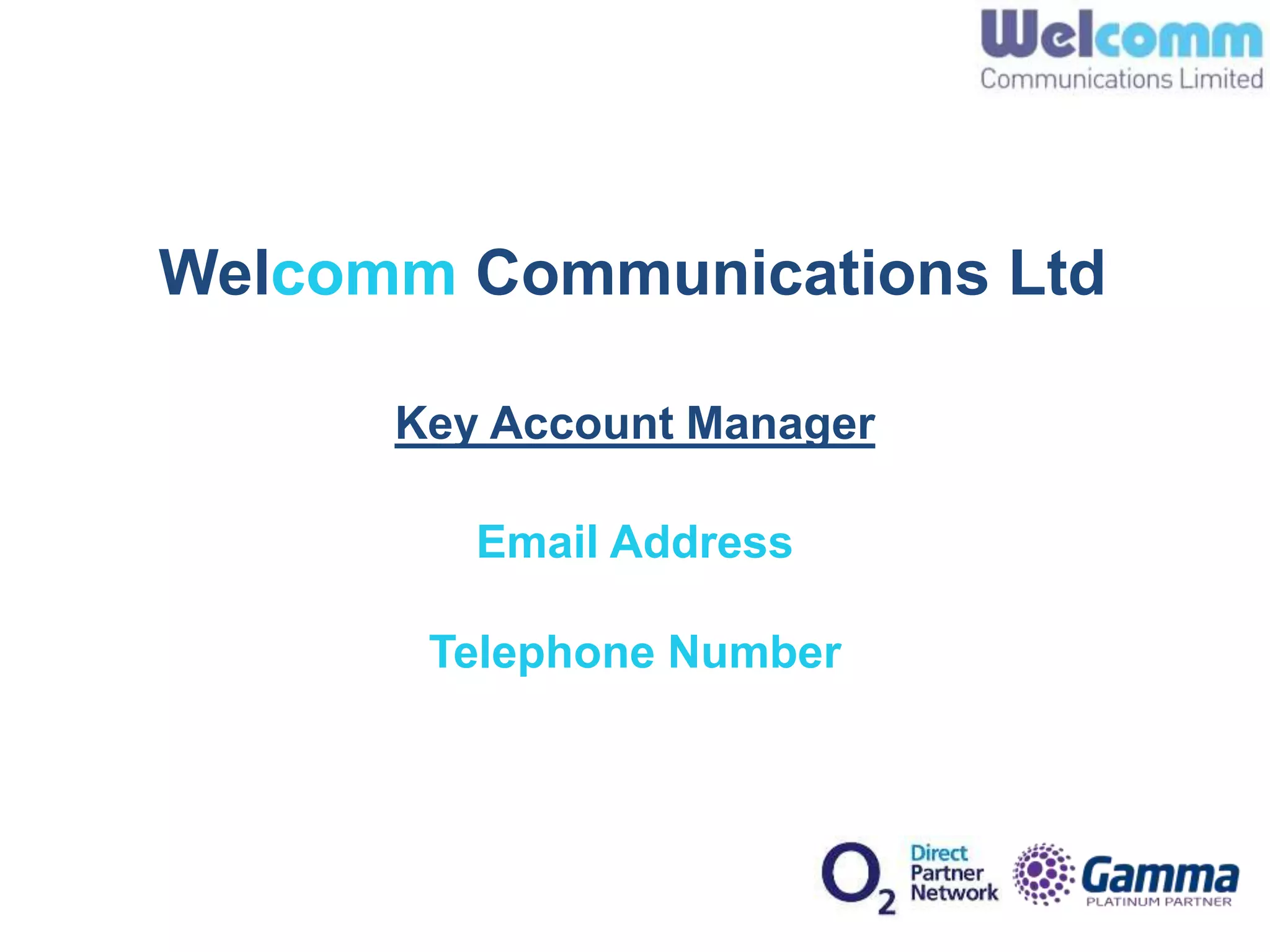 Welcomm Communications Ltd
Key Account Manager
Email Address
Telephone Number
 