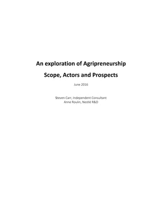 An exploration of Agripreneurship
Scope, Actors and Prospects
June 2016
Steven Carr, Independent Consultant
Anne Roulin, Nestlé R&D
 