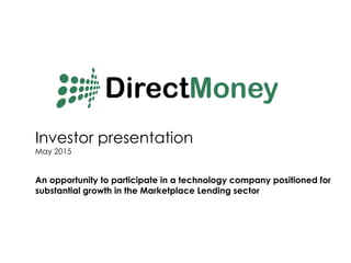 Investor presentation
May 2015
An opportunity to participate in a technology company positioned for
substantial growth in the Marketplace Lending sector
 