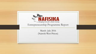 Entrepreneurship Programme Report
March- July 2016
(Nairobi West Prison)
 