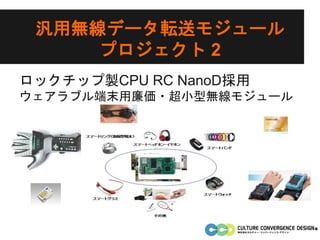 汎用無線データ転送モジュール
プロジェクト 2
ロックチップ製CPU RC NanoD採用
ウェアラブル端末用廉価・超小型無線モジュール
 