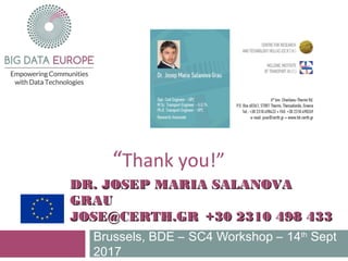 “Thank you!”
Brussels, BDE – SC4 Workshop – 14th
Sept
2017
DR. JOSEP MARIA SALANOVADR. JOSEP MARIA SALANOVA
GRAUGRAU
JOSE@CERTH.GRJOSE@CERTH.GR +30 2310 498 433+30 2310 498 433
 