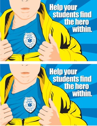 AMERICAN MEDICAL
RESPONSE
JUNIOR
PARAMEDIC
JUNIOR
PARAMEDIC
Helpyour
studentsfind
thehero
within.
Helpyour
studentsfind
thehero
within.
AMERICAN MEDICAL
RESPONSE
JUNIOR
PARAMEDIC
JUNIOR
PARAMEDIC
Helpyour
studentsfind
thehero
within.
Helpyour
studentsfind
thehero
within.
 