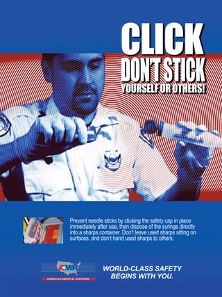 WORLD-CLASS SAFETY
BEGINS WITH YOU.
Prevent needle sticks by clicking the safety cap in place
immediately after use, then dispose of the syringe directly
into a sharps container. Don’t leave used sharps sitting on
surfaces, and don’t hand used sharps to others.
 