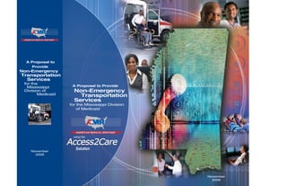 A Proposal to Provide
Non-Emergency
Transportation
Services
for the Mississippi Division
of Medicaid
A Proposal to
Provide
Non-Emergency
Transportation
Services
for the
Mississippi
Division of
Medicaid
November
2009
November
2009
using the
Solution
 