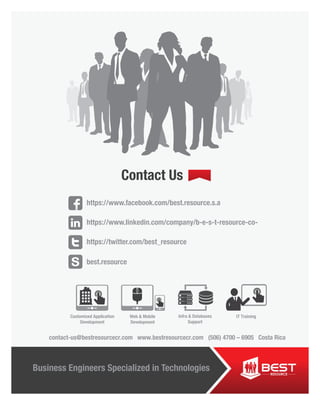 Contact Us
Business Engineers Specialized in TechnologiesBusiness Engineers Specialized in Technologies
contact-us@bestresourcecr.com www.bestresourcecr.com (506) 4700 – 6905 Costa Rica
Customized Application
Development
IT TrainingInfra & Databases
Support
Web & Mobile
Development
 