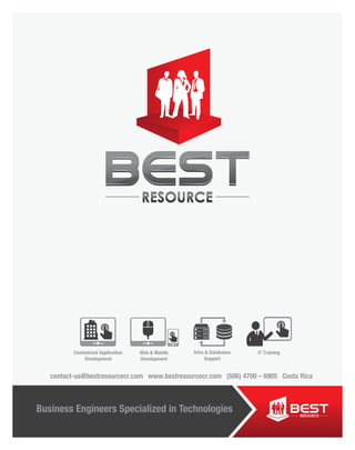 Business Engineers Specialized in Technologies
contact-us@bestresourcecr.com www.bestresourcecr.com (506) 4700 – 6905 Costa Rica
Customized Application
Development
IT TrainingInfra & Databases
Support
Web & Mobile
Development
 