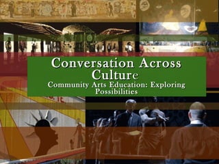 Conversation AcrossConversation Across
CulturCulturee
Community Arts Education: ExploringCommunity Arts Education: Exploring
PossibilitiesPossibilities
 