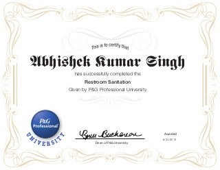Dean of P&G University
Awarded
Abhishek Kumar Singh
has successfully completed the
Restroom Sanitation
Given by P&G Professional University
6/24/2015
 