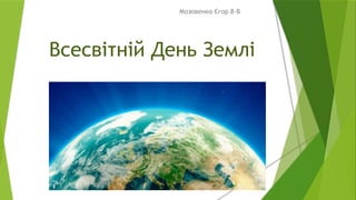 Всесвітній День Землі
Мозовенко Єгор 8-В
 