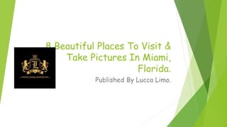 8 Beautiful Places To Visit &
Take Pictures In Miami,
Florida.
Published By Lucca Limo.
 