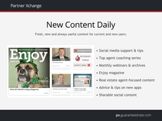 • Social media support & tips
• Top agent coaching series
• Monthly webinars & archives
• Enjoy magazine
• Real estate agent-focused content
• Advice & tips on new apps
• Sharable social content
Fresh, new and always useful content for current and new users.
 