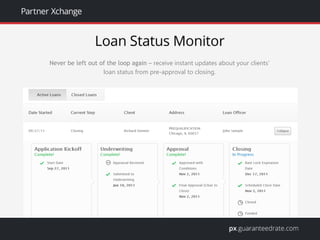 Never be left out of the loop again – receive instant updates about your clients’
loan status from pre-approval to closing.
 
