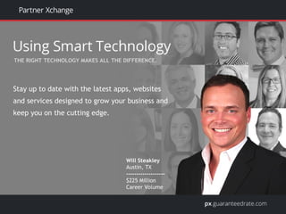 Stay up to date with the latest apps, websites
and services designed to grow your business and
keep you on the cutting edge.
Will Steakley
Austin, TX
-------------------
$225 Million
Career Volume
THE RIGHT TECHNOLOGY MAKES ALL THE DIFFERENCE.
 