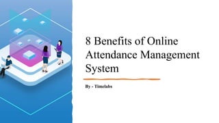 8 Benefits of Online
Attendance Management
System
By - Timelabs
 