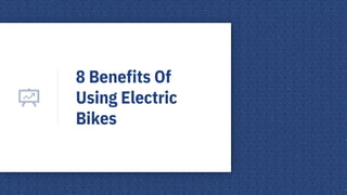 8 Benefits Of
Using Electric
Bikes
 