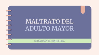 MALTRATO DEL
ADULTO MAYOR
GERIATRÍA Y GERONTOLOGÍA
 