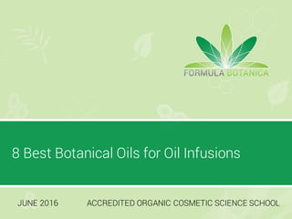 8 Best Botanical Oils for Oil Infusions
JUNE 2016 ACCREDITED ORGANIC COSMETIC SCIENCE SCHOOL
 