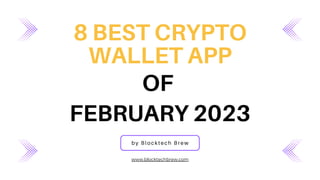 8 BEST CRYPTO
WALLET APP
by Blocktech Brew
www.blocktechbrew.com
FEBRUARY 2023
OF
 