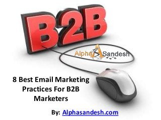 8 Best Email Marketing
   Practices For B2B
       Marketers
           By: Alphasandesh.com
 