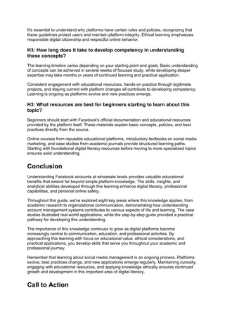 It's essential to understand why platforms have certain rules and policies, recognizing that
these guidelines protect users and maintain platform integrity. Ethical learning emphasizes
responsible digital citizenship and respectful online behavior.
H3: How long does it take to develop competency in understanding
these concepts?
The learning timeline varies depending on your starting point and goals. Basic understanding
of concepts can be achieved in several weeks of focused study, while developing deeper
expertise may take months or years of continued learning and practical application.
Consistent engagement with educational resources, hands-on practice through legitimate
projects, and staying current with platform changes all contribute to developing competency.
Learning is ongoing as platforms evolve and new practices emerge.
H3: What resources are best for beginners starting to learn about this
topic?
Beginners should start with Facebook's official documentation and educational resources
provided by the platform itself. These materials explain basic concepts, policies, and best
practices directly from the source.
Online courses from reputable educational platforms, introductory textbooks on social media
marketing, and case studies from academic journals provide structured learning paths.
Starting with foundational digital literacy resources before moving to more specialized topics
ensures solid understanding.
Conclusion
Understanding Facebook accounts at wholesale levels provides valuable educational
benefits that extend far beyond simple platform knowledge. The skills, insights, and
analytical abilities developed through this learning enhance digital literacy, professional
capabilities, and personal online safety.
Throughout this guide, we've explored eight key areas where this knowledge applies, from
academic research to organizational communication, demonstrating how understanding
account management systems contributes to various aspects of life and learning. The case
studies illustrated real-world applications, while the step-by-step guide provided a practical
pathway for developing this understanding.
The importance of this knowledge continues to grow as digital platforms become
increasingly central to communication, education, and professional activities. By
approaching this learning with focus on educational value, ethical considerations, and
practical applications, you develop skills that serve you throughout your academic and
professional journey.
Remember that learning about social media management is an ongoing process. Platforms
evolve, best practices change, and new applications emerge regularly. Maintaining curiosity,
engaging with educational resources, and applying knowledge ethically ensures continued
growth and development in this important area of digital literacy.
Call to Action
 