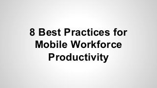 8 Best Practices for
Mobile Workforce
Productivity
 
