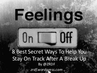 8 Best Secret Ways To Help You
Stay On Track After A Break Up
By @ZRDF
zrdf.wordpress.com

 