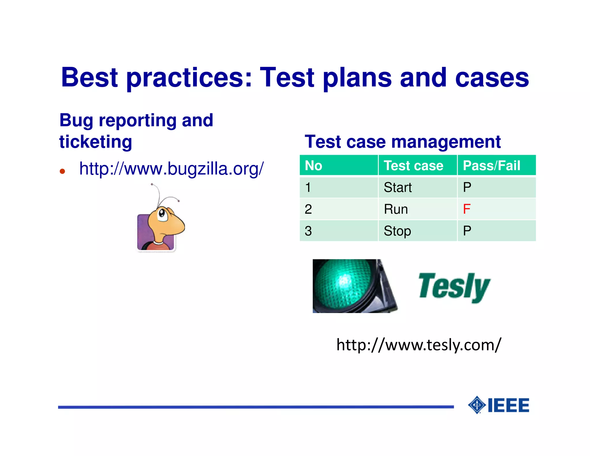 Best practices: Test plans and cases
Bug reporting and
ticketing                     Test case management
   http://www.bugzilla.org/   No         Test case   Pass/Fail
                              1          Start       P
                              2          Run         F
                              3          Stop        P




                                   http://www.tesly.com/
 