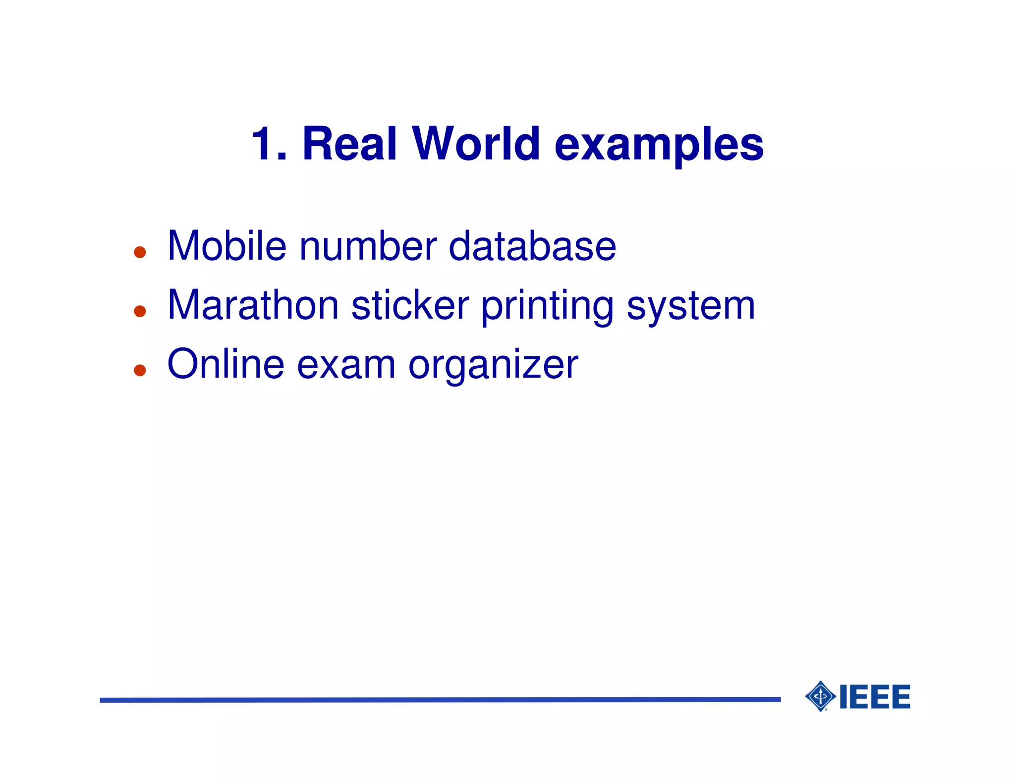 1. Real World examples

Mobile number database
Marathon sticker printing system
Online exam organizer
 