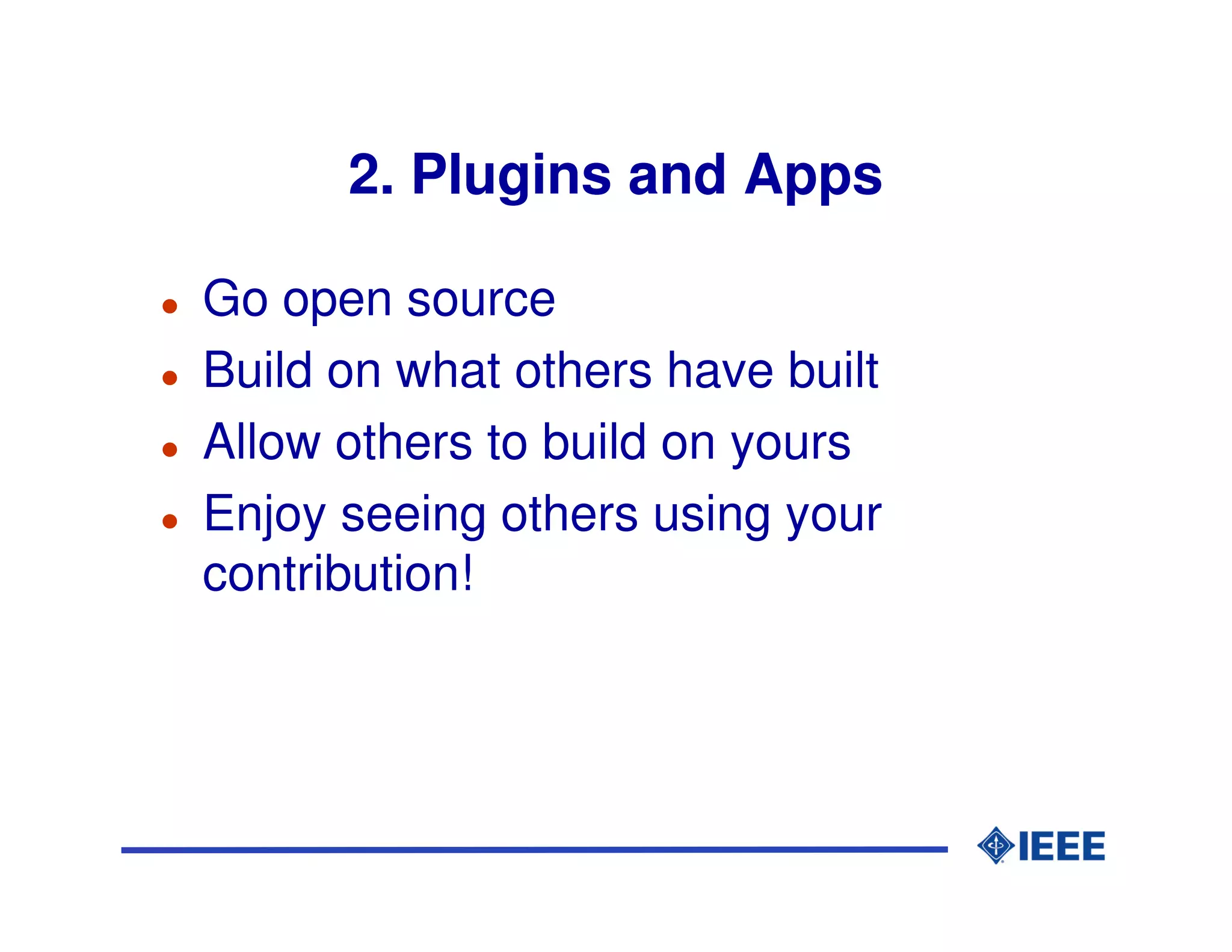 2. Plugins and Apps

Go open source
Build on what others have built
Allow others to build on yours
Enjoy seeing others using your
contribution!
 