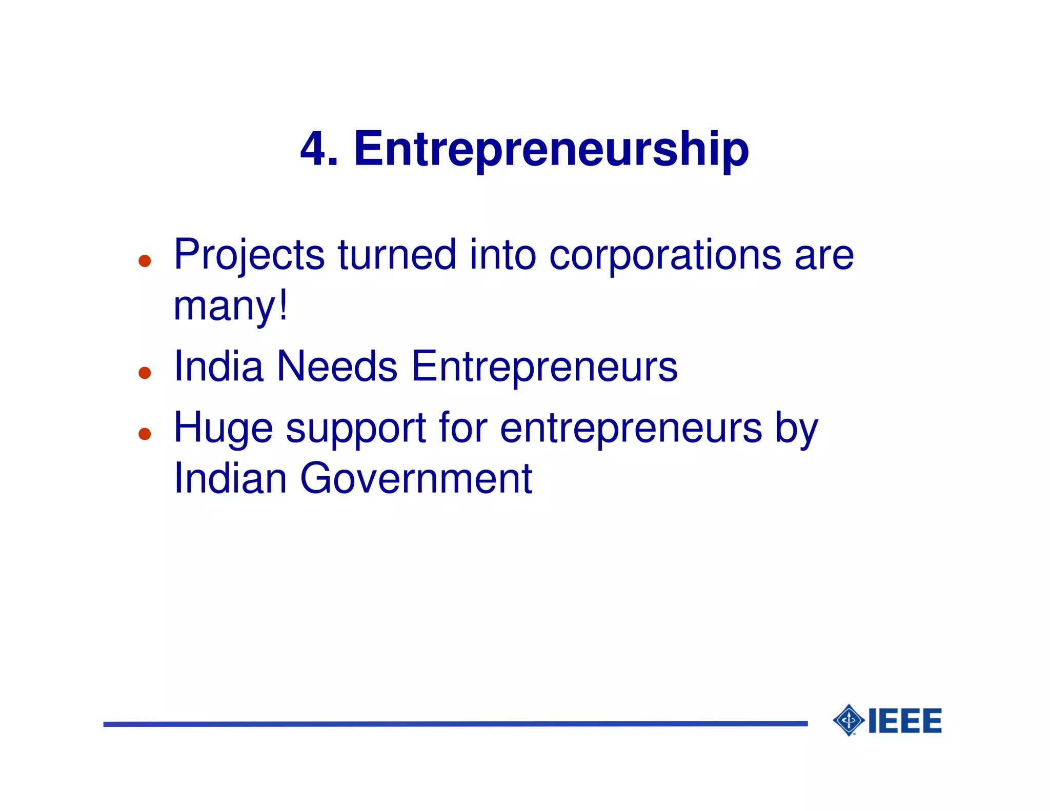 4. Entrepreneurship

Projects turned into corporations are
many!
India Needs Entrepreneurs
Huge support for entrepreneurs by
Indian Government
 