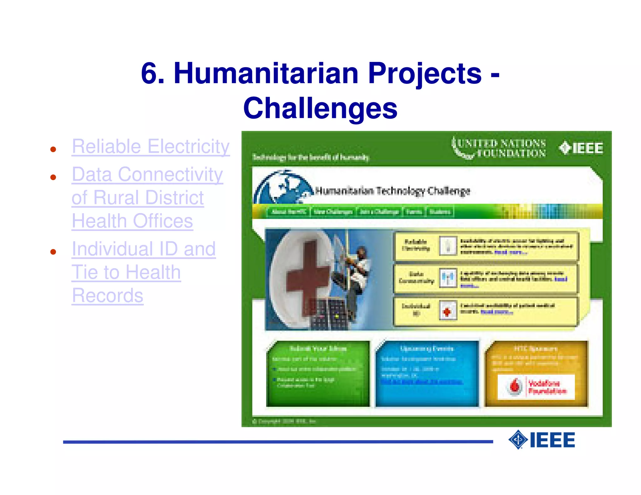 6. Humanitarian Projects -
              Challenges
Reliable Electricity
Data Connectivity
of Rural District
Health Offices
Individual ID and
Tie to Health
Records
 