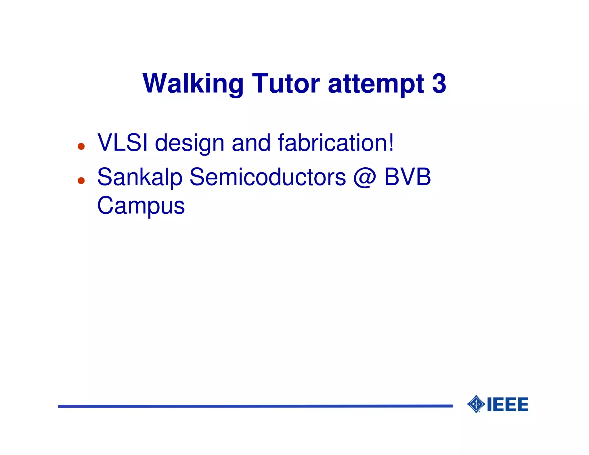 Walking Tutor attempt 3

VLSI design and fabrication!
Sankalp Semicoductors @ BVB
Campus
 